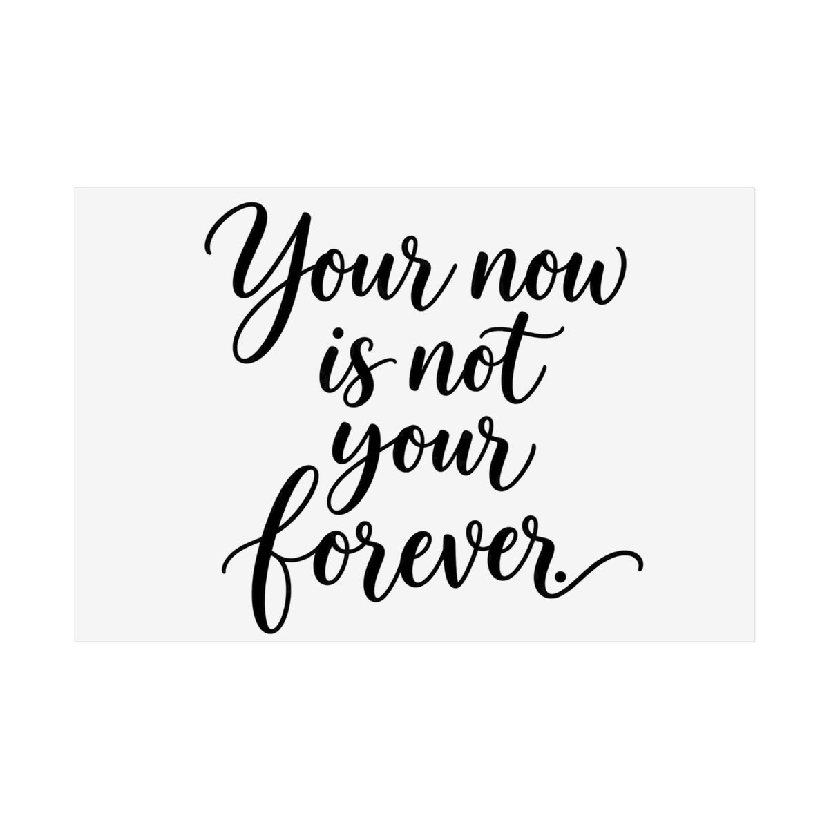 Your Now Is Not Your Forever Unframed Poster