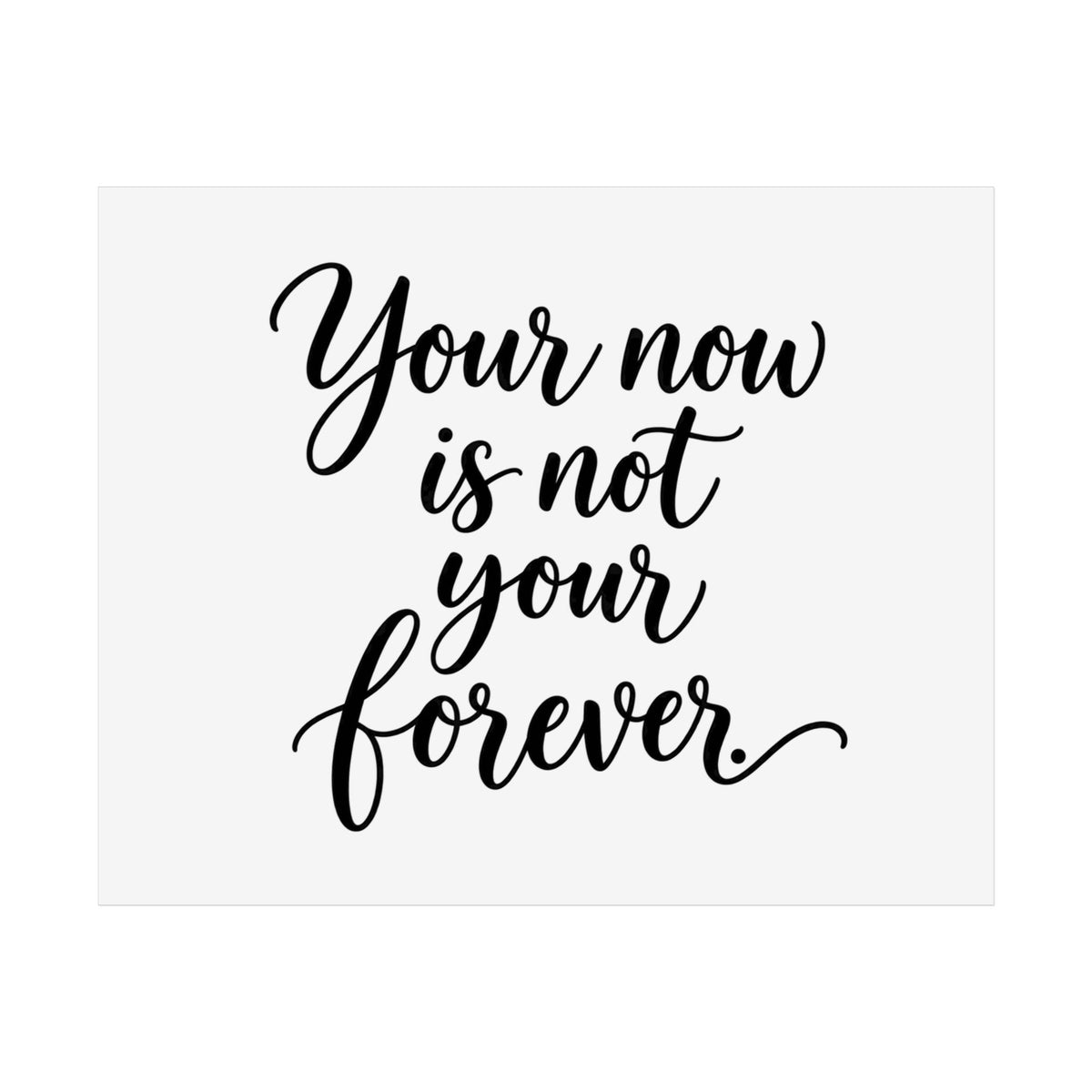 Unframed typographic poster with black script reading “Your now is not your forever” on a light background