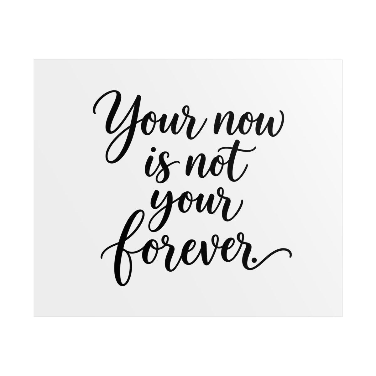Your Now Is Not Your Forever Unframed Poster